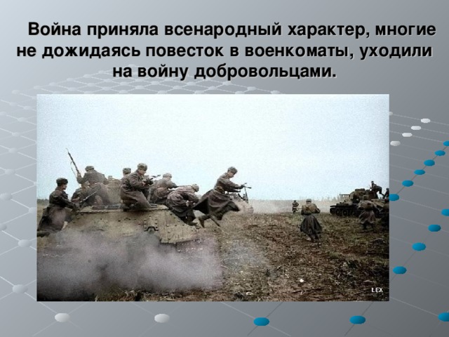  Война приняла всенародный характер, многие не дожидаясь повесток в военкоматы, уходили на войну добровольцами. 
