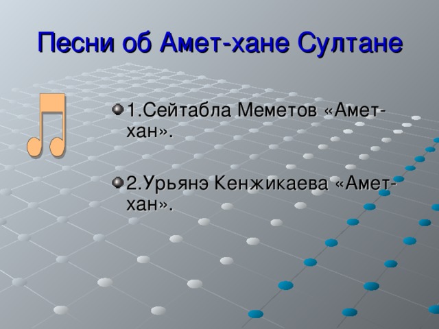 Песни об Амет-хане Султане 1.Сейтабла Меметов «Амет-хан».  2.Урьянэ Кенжикаева «Амет-хан».  