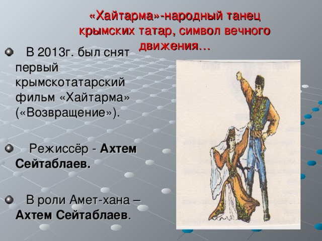 «Хайтарма»-народный танец крымских татар, символ вечного движения…  В 2013г. был снят первый крымскотатарский фильм «Хайтарма» («Возвращение»).   Режиссёр - Ахтем Сейтаблаев.   В роли Амет-хана – Ахтем Сейтаблаев .  