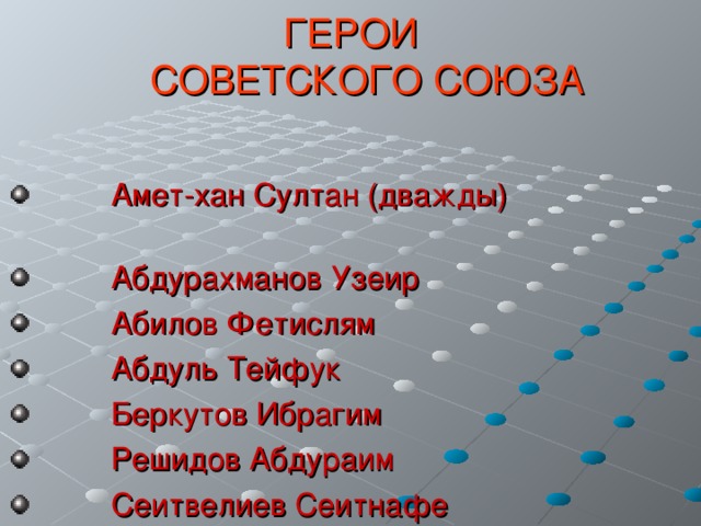 ГЕРОИ  СОВЕТСКОГО СОЮЗА  Амет-хан Султан (дважды)  Абдурахманов Узеир  Абилов Фетислям  Абдуль Тейфук  Беркутов Ибрагим  Решидов Абдураим  Сеитвелиев Сеитнафе  