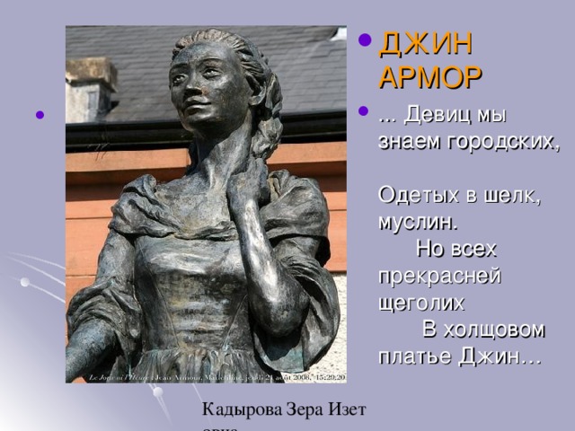 ДЖИН АРМОР ... Девиц мы знаем городских, Одетых в шелк, муслин. Но всех прекрасней щеголих В холщовом платье Джин… 