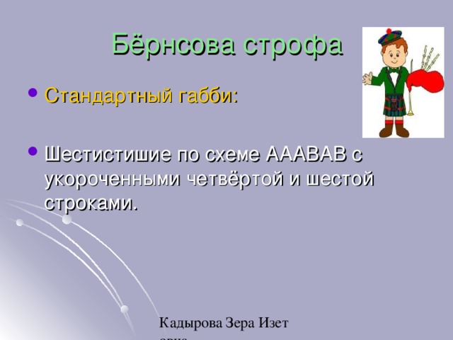 Бёрнсова строфа Стандартный габби:  Шестистишие по схеме АААВАВ с укороченными четвёртой и шестой строками. 