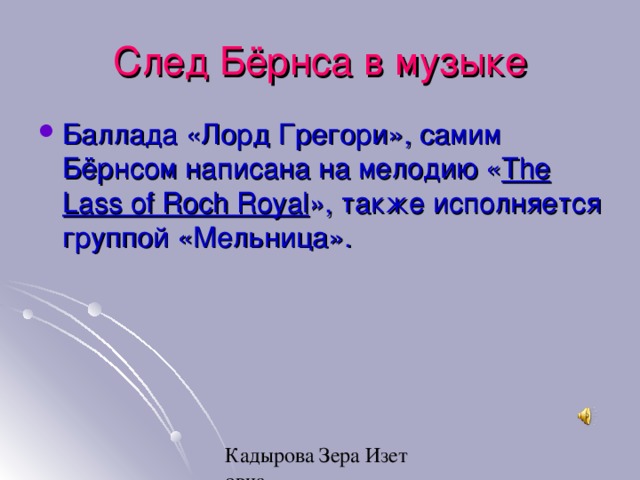След Бёрнса в музыке Баллада «Лорд Грегори», самим Бёрнсом написана на мелодию « The Lass of Roch Royal », также исполняется группой «Мельница». 