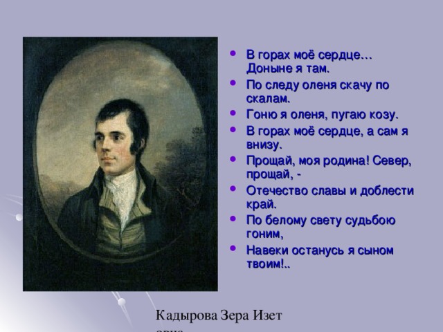 В горах моё сердце… Доныне я там. По следу оленя скачу по скалам. Гоню я оленя, пугаю козу. В горах моё сердце, а сам я внизу. Прощай, моя родина! Север, прощай, - Отечество славы и доблести край. По белому свету судьбою гоним, Навеки останусь я сыном твоим!.. 