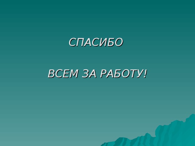 СПАСИБО  ВСЕМ ЗА РАБОТУ! 