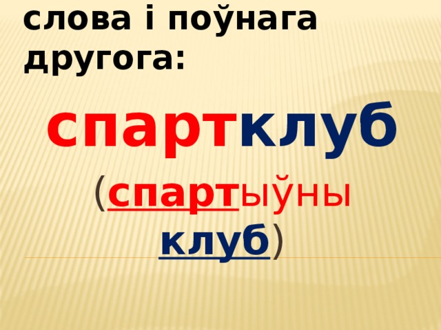 2) з часткі аднаго слова і поўнага другога: спарт клуб ( спарт ыўны  клуб ) 