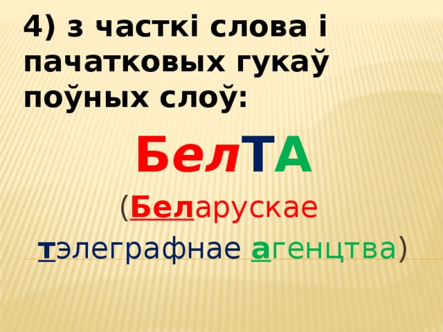 4) з часткі слова і пачатковых гукаў поўных слоў: Б ел Т А ( Бел арускае  т элеграфнае  а генцтва ) 