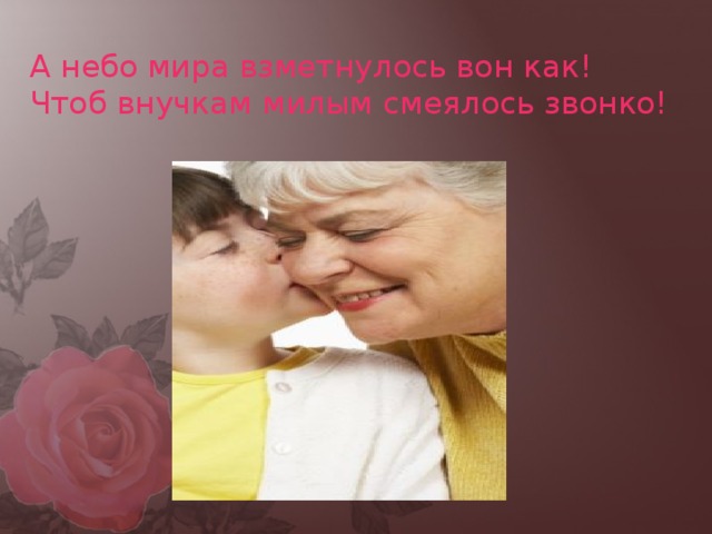 А небо мира взметнулось вон как!  Чтоб внучкам милым смеялось звонко! 