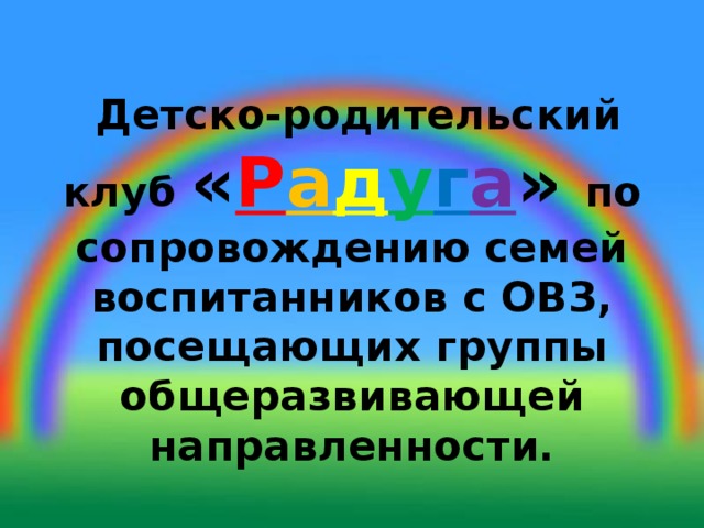  Детско-родительский клуб « Р а д у г а » по сопровождению семей воспитанников с ОВЗ, посещающих группы общеразвивающей направленности.   