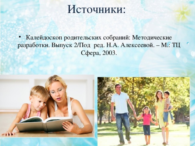 Источники: Калейдоскоп родительских собраний: Методические разработки. Выпуск 2/Под ред. Н.А. Алексеевой. – М.: ТЦ Сфера, 2003. 