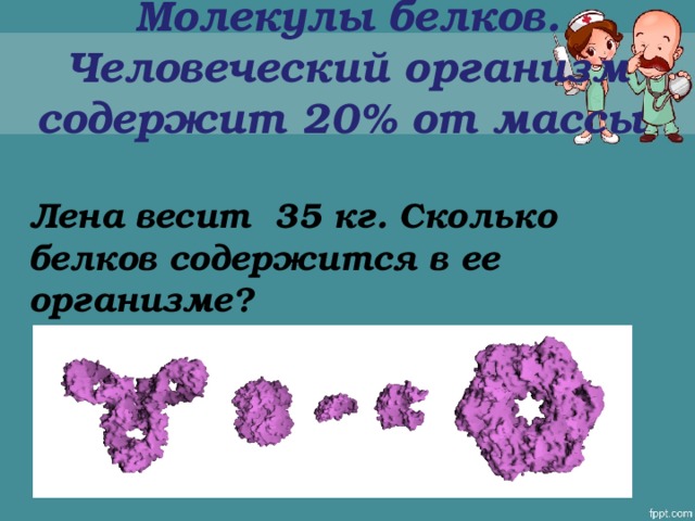 Молекулы белков. Человеческий организм содержит 20% от массы Лена весит 35 кг. Сколько белков содержится в ее организме?