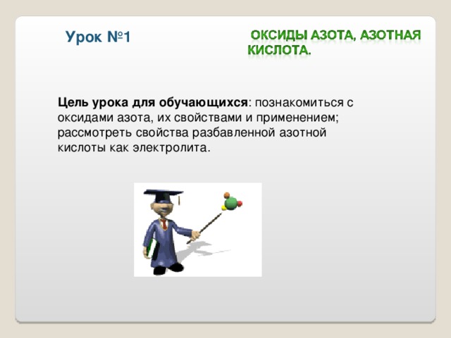  Урок №1  Цель урока для обучающихся : познакомиться с оксидами азота, их свойствами и применением; рассмотреть свойства разбавленной азотной кислоты как электролита. 