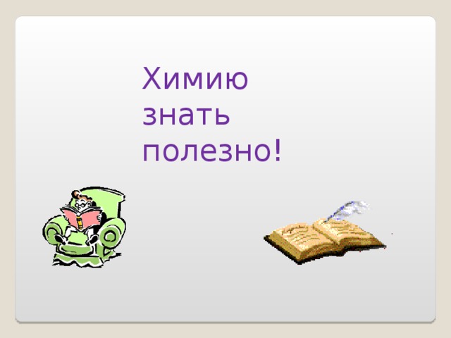 Химию знать полезно! 