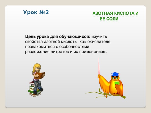 Урок №2 Цель урока для обучающихся: изучить свойства азотной кислоты как окислителя; познакомиться с особенностями разложения нитратов и их применением. 