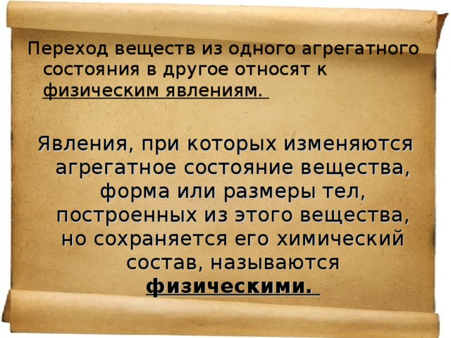 Переход веществ из одного агрегатного состояния в другое относят к физическим явлениям. Явления, при которых изменяются агрегатное состояние вещества, форма или размеры тел, построенных из этого вещества, но сохраняется его химический состав, называются физическими. 