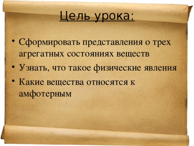 Цель урока: Сформировать представления о трех агрегатных состояниях веществ Узнать, что такое физические явления Какие вещества относятся к амфотерным 