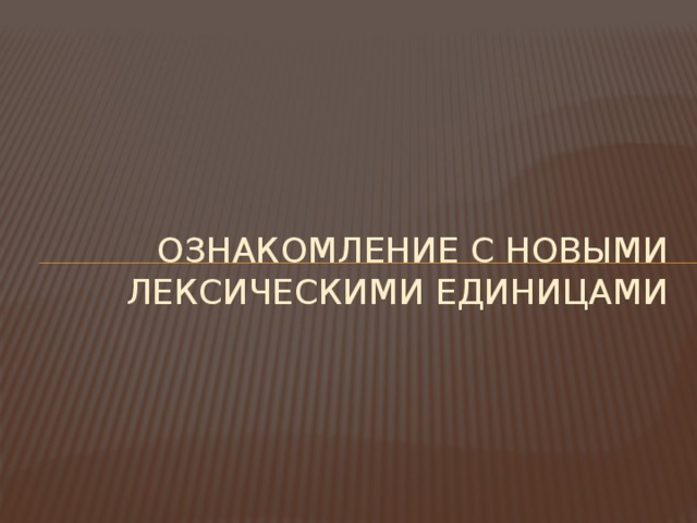 Ознакомление с новыми лексическими единицами 
