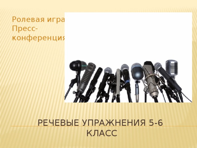 Ролевая игра – Пресс-конференция Речевые упражнения 5-6  класс 