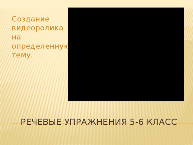 Создание видеоролика на определенную тему. Речевые упражнения 5-6 класс 