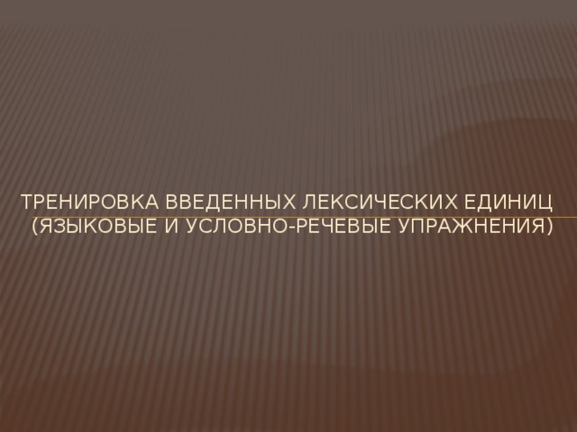 Тренировка введенных лексических единиц (языковые и условно-речевые упражнения) 