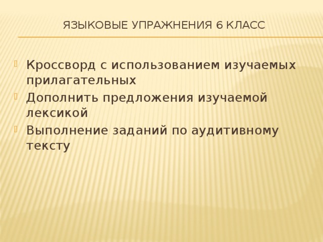 Языковые упражнения 6 класс   Кроссворд с использованием изучаемых прилагательных Дополнить предложения изучаемой лексикой Выполнение заданий по аудитивному тексту 