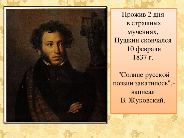 Прожив 2 дня в страшных мучениях, Пушкин скончался 10 февраля 1837 г. 