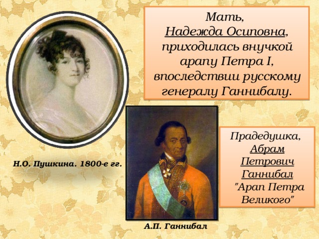 Мать, Надежда Осиповна , приходилась внучкой арапу Петра I , впоследствии русскому генералу Ганнибалу . Прадедушка, Абрам Петрович Ганнибал  