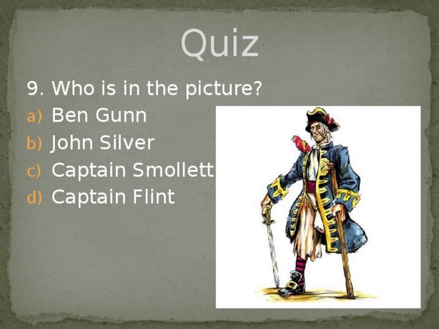 Quiz 9. Who is in the picture? Ben Gunn John Silver Captain Smollett Captain Flint 