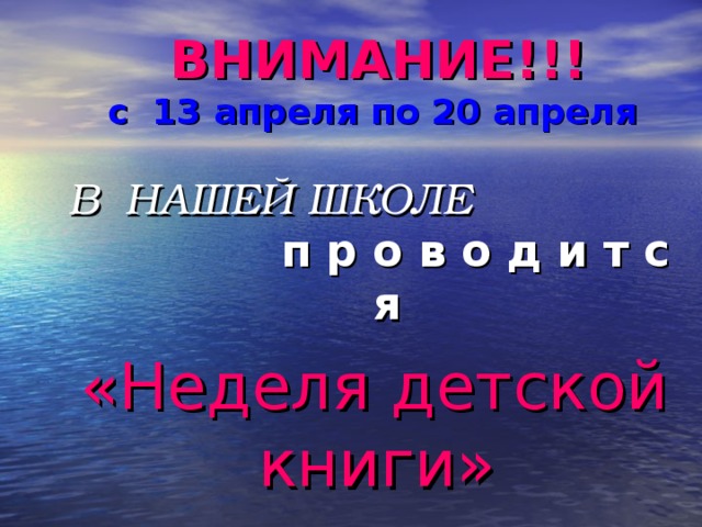 ВНИМАНИЕ!!!  с 13 апреля по 20 апреля             В НАШЕЙ ШКОЛЕ   п р о в о д и т с я «Неделя детской книги» 