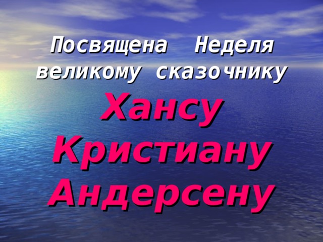Посвящена Неделя великому сказочнику  Хансу  Кристиану  Андерсену 
