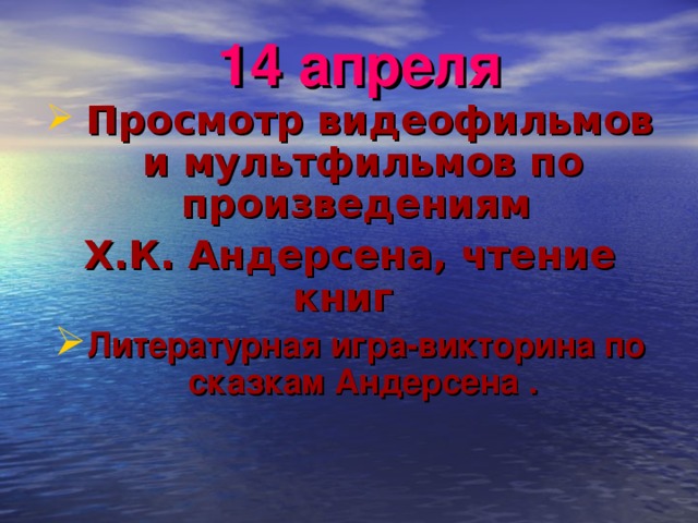 14 апреля  Просмотр видеофильмов и мультфильмов по произведениям Х.К. Андерсена, чтение книг Литературная игра-викторина по сказкам Андерсена .   