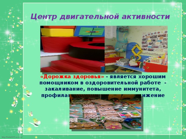 Центр двигательной активности         «Дорожка здоровья» - является хорошим помощником в оздоровительной работе  - закаливание, повышение иммунитета, профилактика плоскостопия и снижение усталости. 