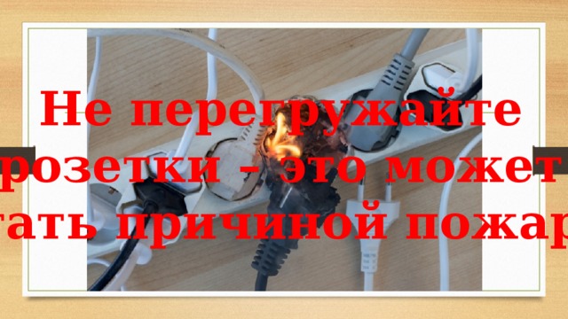 Не перегружайте розетки – это может стать причиной пожара 