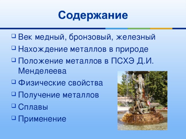 Век медный, бронзовый, железный Нахождение металлов в природе Положение металлов в ПСХЭ Д.И. Менделеева Физические свойства Получение металлов Сплавы Применение 