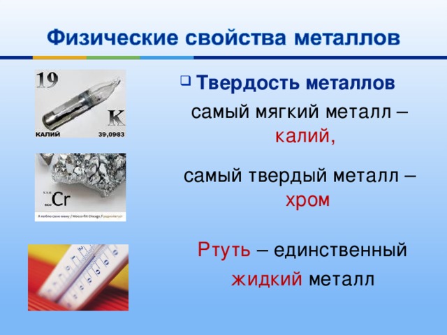 Твердость металлов самый мягкий металл – калий,  самый твердый металл – хром    Ртуть – единственный  жидкий металл   