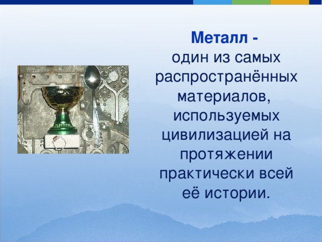 Металл -  один из самых распространённых материалов, используемых цивилизацией на протяжении практически всей её истории. 
