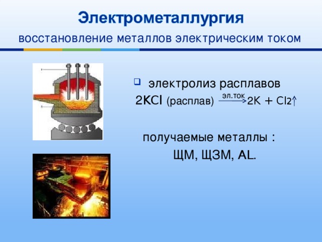 восстановление металлов электрическим током  электролиз расплавов  2 KCl (расплав) 2 K + Cl 2  получаемые металлы :  ЩМ, ЩЗМ, AL . эл.ток 