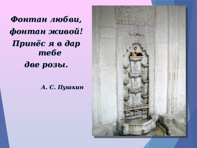 Фонтан любви, фонтан живой! Принёс я в дар тебе две розы.    А. С. Пушкин  