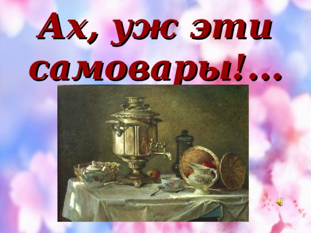 Ах, уж эти самовары!... 