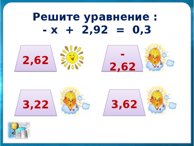 Решите уравнение :  - х + 2,92 = 0,3 2,62 - 2,62 3,62 3,22 