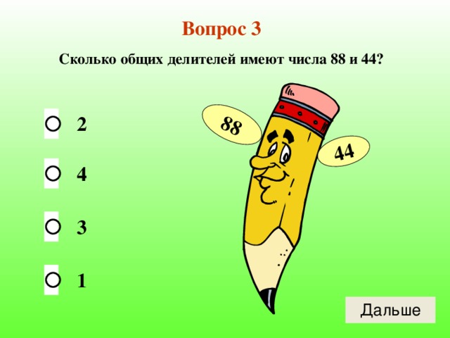 88 44 Вопрос 3 Сколько общих делителей имеют числа 88 и 44? 2 4 3 1 