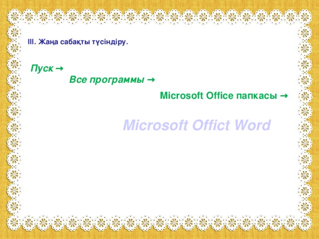 ІІІ. Жаңа сабақты түсіндіру. Пуск → Все программы → Microsoft Office папкасы → Microsoft Offict Word 