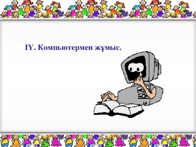 ІҮ. Компьютермен жұмыс.  