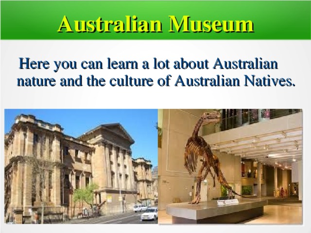 Australian Museum  Here you can learn a lot about Australian nature and the culture of Australian Natives.  