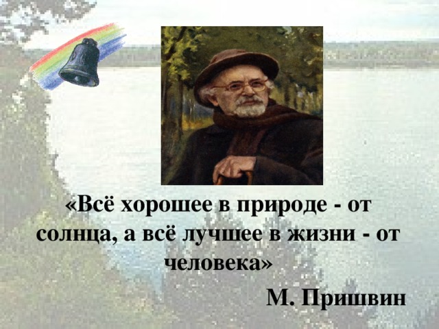 «Всё хорошее в природе - от солнца, а всё лучшее в жизни - от человека» М. Пришвин 