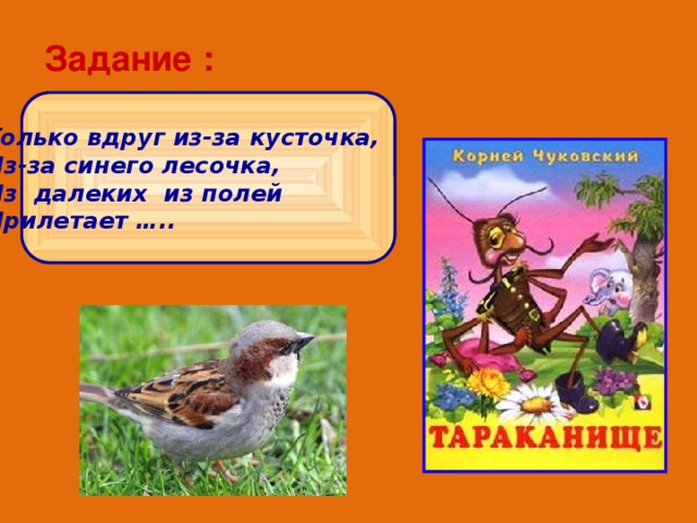 Задание : Только вдруг из-за кусточка, Из-за синего лесочка, Из далеких из полей Прилетает …..  
