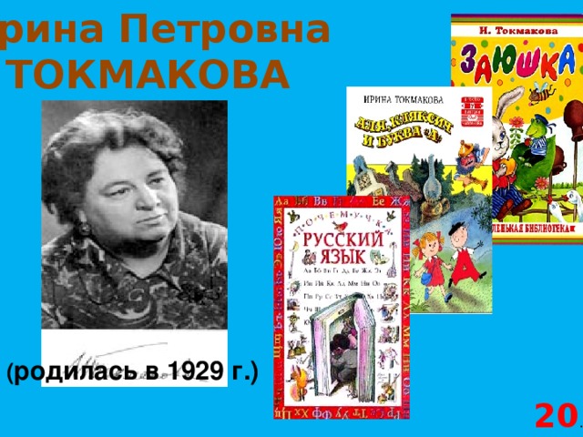 Ирина Петровна ТОКМАКОВА ( родилась в 1929 г.) 20 .  