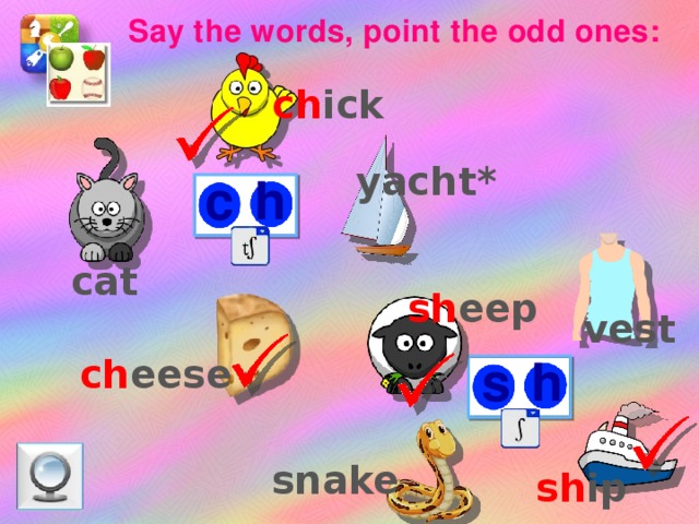 Say the words, point the odd ones: ch ick yacht* c h cat sh eep vest s h ch eese Jобратите внимание на слово исключение – ya ch t snake sh ip  