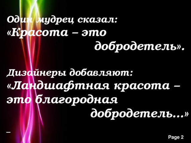 Один мудрец сказал: «Красота – это  добродетель».  Дизайнеры добавляют: «Ландшафтная красота – это благородная  добродетель…»  