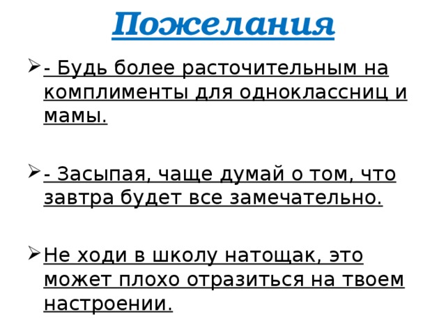 Пожелания   - Будь более расточительным на комплименты для одноклассниц и мамы. - Засыпая, чаще думай о том, что завтра будет все замечательно. Не ходи в школу натощак, это может плохо отразиться на твоем настроении.  